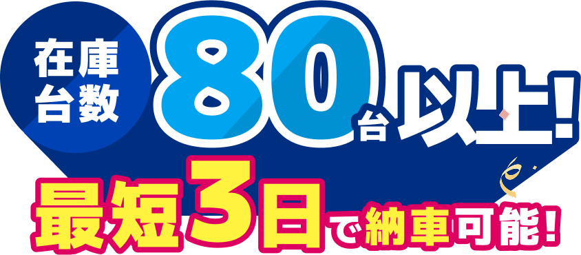 在庫台数 80台以上 最短3日で納車可能!
