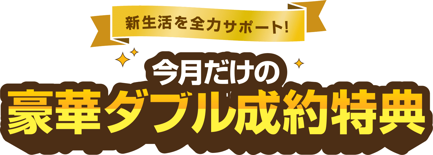 新生活を全力サポート 今月だけの豪華ダブル成約特典